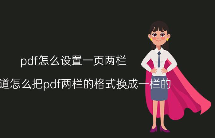 pdf怎么设置一页两栏 谁知道怎么把pdf两栏的格式换成一栏的？